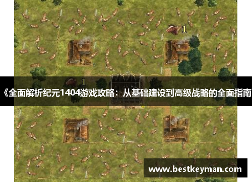 《全面解析纪元1404游戏攻略：从基础建设到高级战略的全面指南》