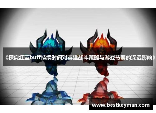 《探究红蓝buff持续时间对英雄战斗策略与游戏节奏的深远影响》